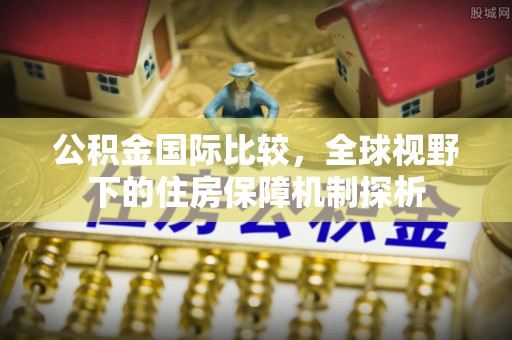 陕县公积金国际比较，全球视野下的住房保障机制探析