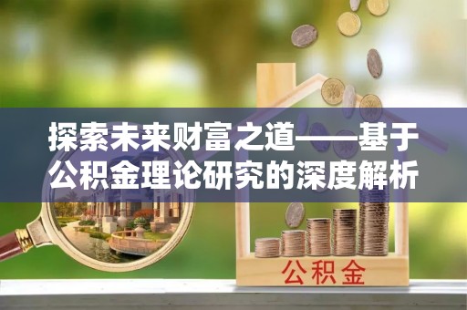 陕县探索未来财富之道——基于公积金理论研究的深度解析
