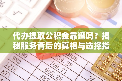 陕县代办提取公积金靠谱吗？揭秘服务背后的真相与选择指南