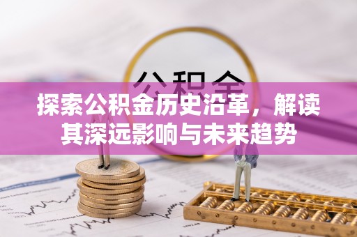 陕县探索公积金历史沿革，解读其深远影响与未来趋势