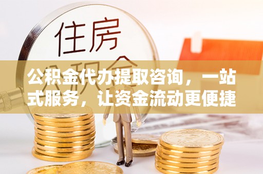 陕县公积金代办提取咨询，一站式服务，让资金流动更便捷