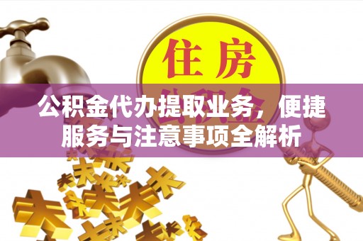 陕县公积金代办提取业务，便捷服务与注意事项全解析