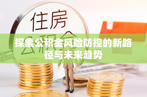 陕县探索公积金风险防控的新路径与未来趋势