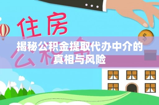 陕县揭秘公积金提取代办中介的真相与风险