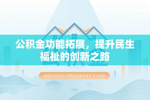 陕县公积金功能拓展，提升民生福祉的创新之路
