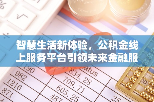 陕县智慧生活新体验，公积金线上服务平台引领未来金融服务
