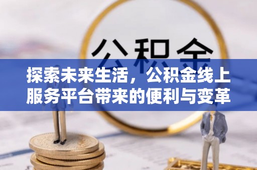 陕县探索未来生活，公积金线上服务平台带来的便利与变革