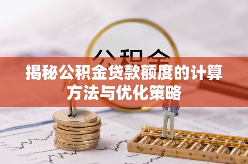 陕县揭秘公积金贷款额度的计算方法与优化策略