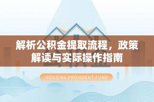 陕县解析公积金提取流程，政策解读与实际操作指南