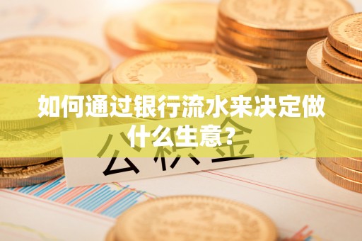 陕县如何通过银行流水来决定做什么生意？