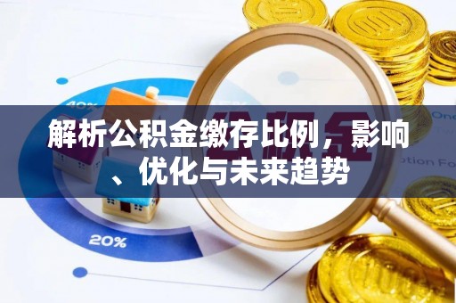 陕县解析公积金缴存比例，影响、优化与未来趋势