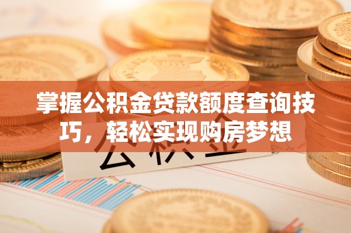 陕县掌握公积金贷款额度查询技巧，轻松实现购房梦想