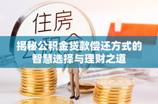 陕县揭秘公积金贷款偿还方式的智慧选择与理财之道