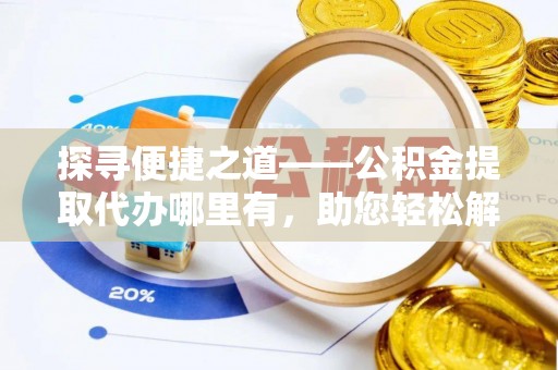 陕县探寻便捷之道——公积金提取代办哪里有，助您轻松解决资金难题