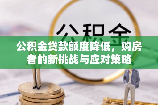 陕县公积金贷款额度降低，购房者的新挑战与应对策略
