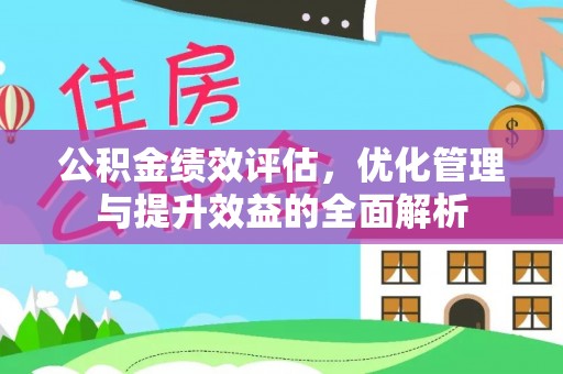 陕县公积金绩效评估，优化管理与提升效益的全面解析