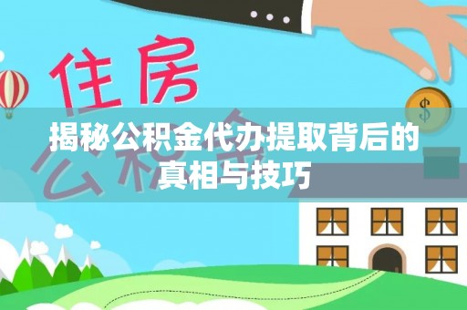 陕县揭秘公积金代办提取背后的真相与技巧