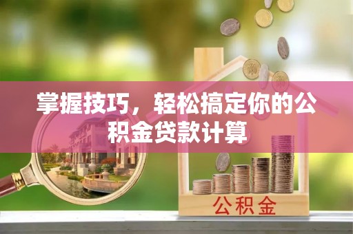 陕县掌握技巧，轻松搞定你的公积金贷款计算