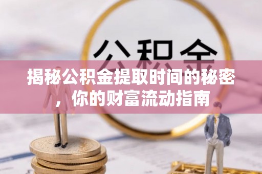 陕县揭秘公积金提取时间的秘密，你的财富流动指南