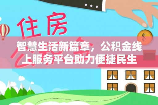 陕县智慧生活新篇章，公积金线上服务平台助力便捷民生