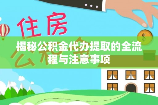 陕县揭秘公积金代办提取的全流程与注意事项