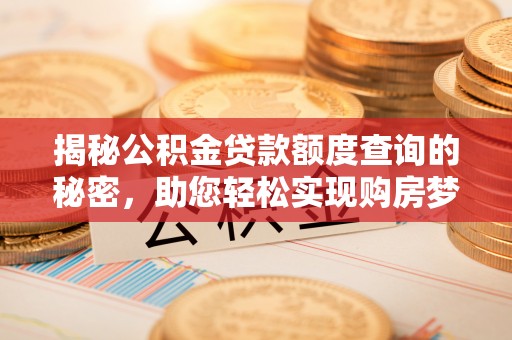 陕县揭秘公积金贷款额度查询的秘密，助您轻松实现购房梦想