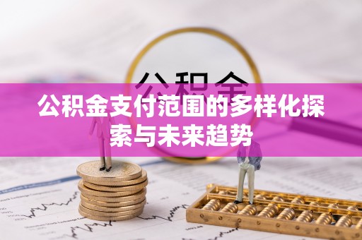 陕县公积金支付范围的多样化探索与未来趋势