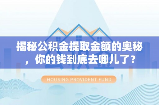 陕县揭秘公积金提取金额的奥秘，你的钱到底去哪儿了？