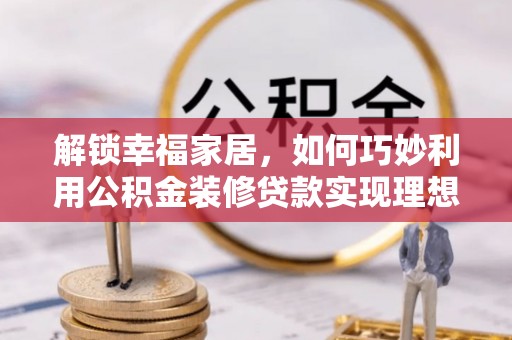 陕县解锁幸福家居，如何巧妙利用公积金装修贷款实现理想空间