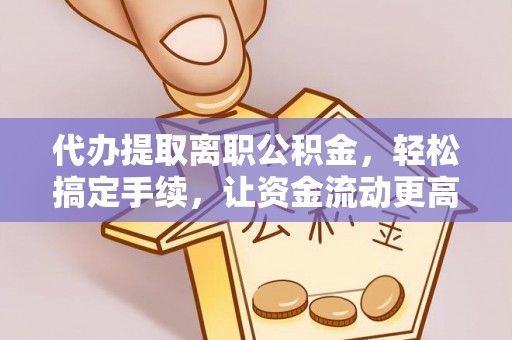 陕县代办提取离职公积金，轻松搞定手续，让资金流动更高效