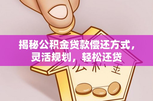 陕县揭秘公积金贷款偿还方式，灵活规划，轻松还贷