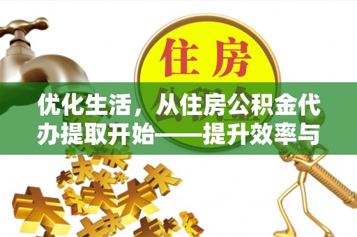 陕县优化生活，从住房公积金代办提取开始——提升效率与便捷的秘诀