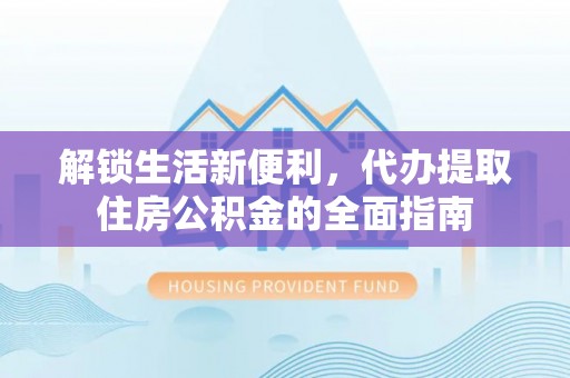 陕县解锁生活新便利，代办提取住房公积金的全面指南