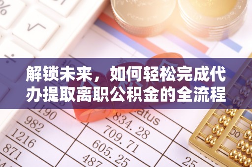 陕县解锁未来，如何轻松完成代办提取离职公积金的全流程