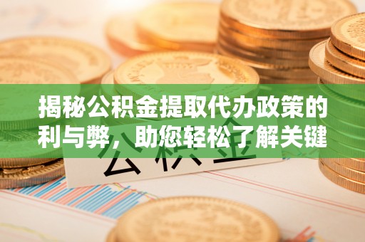 陕县揭秘公积金提取代办政策的利与弊，助您轻松了解关键要点