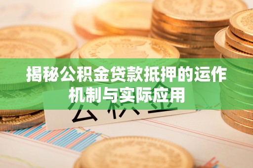 陕县揭秘公积金贷款抵押的运作机制与实际应用