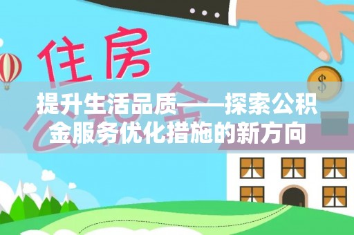 陕县提升生活品质——探索公积金服务优化措施的新方向