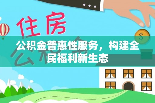 陕县公积金普惠性服务，构建全民福利新生态