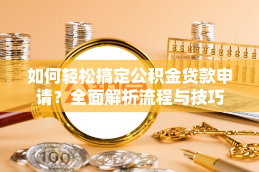 陕县如何轻松搞定公积金贷款申请？全面解析流程与技巧