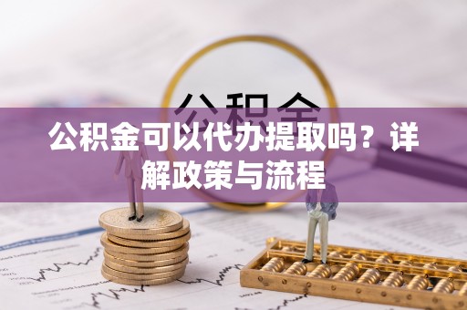 陕县公积金可以代办提取吗？详解政策与流程
