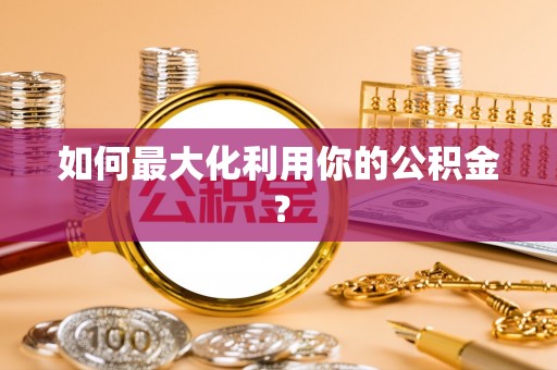 陕县如何最大化利用你的公积金？