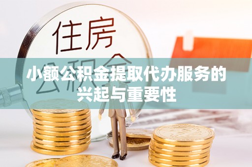 陕县小额公积金提取代办服务的兴起与重要性