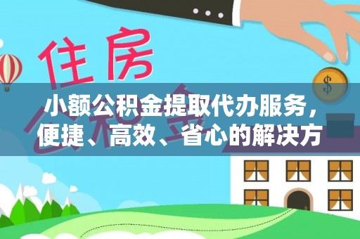 陕县小额公积金提取代办服务，便捷、高效、省心的解决方案