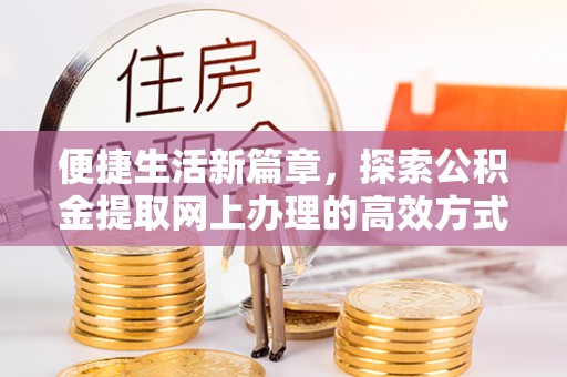 陕县便捷生活新篇章，探索公积金提取网上办理的高效方式