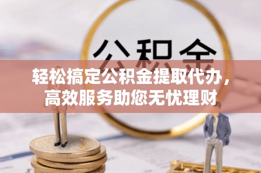 陕县轻松搞定公积金提取代办，高效服务助您无忧理财