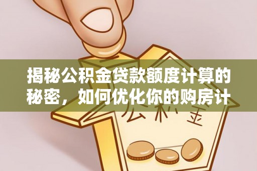 陕县揭秘公积金贷款额度计算的秘密，如何优化你的购房计划？