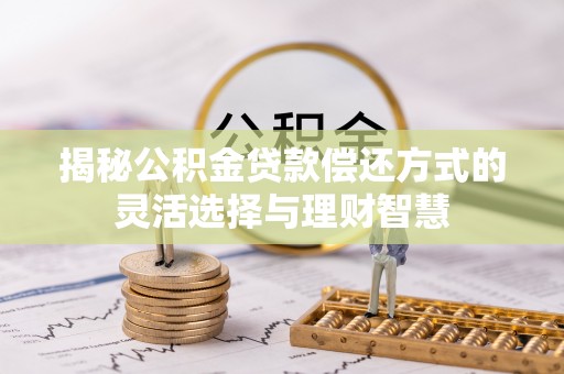 陕县揭秘公积金贷款偿还方式的灵活选择与理财智慧