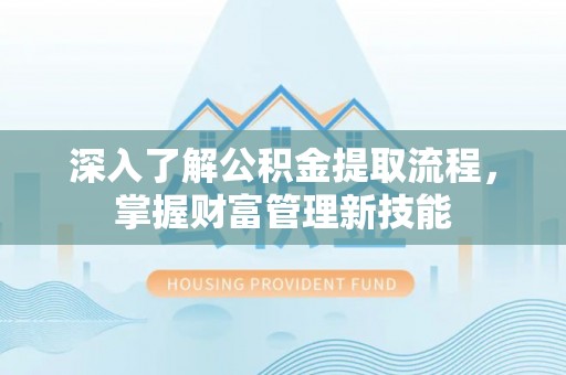 陕县深入了解公积金提取流程，掌握财富管理新技能