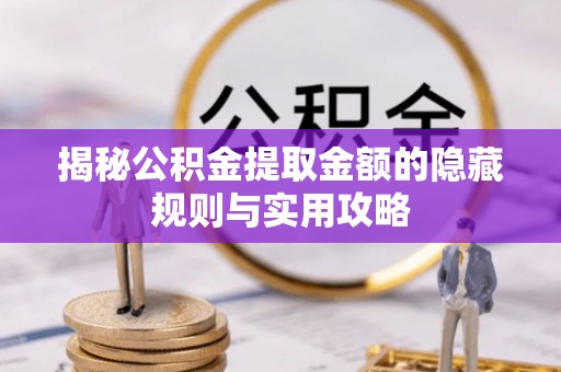 陕县揭秘公积金提取金额的隐藏规则与实用攻略