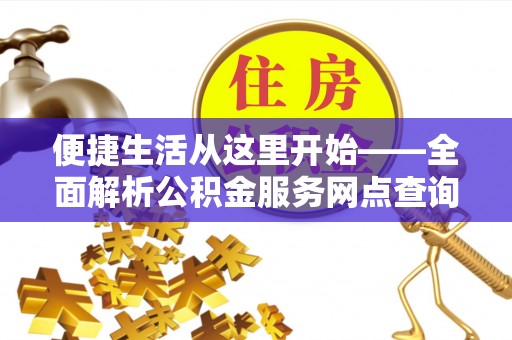 陕县便捷生活从这里开始——全面解析公积金服务网点查询技巧